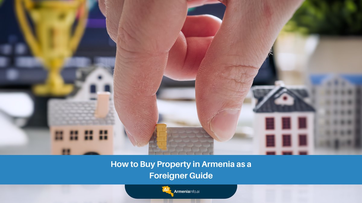 How to Buy Property in Armenia as a Foreigner: Your Essential Guide